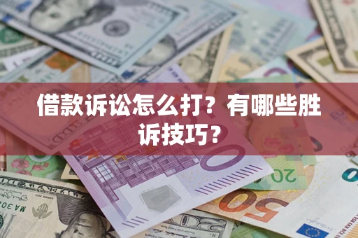 武汉借款诉讼怎么打?有哪些胜诉技巧? 武汉借款诉讼怎么打?有哪些胜诉技巧?